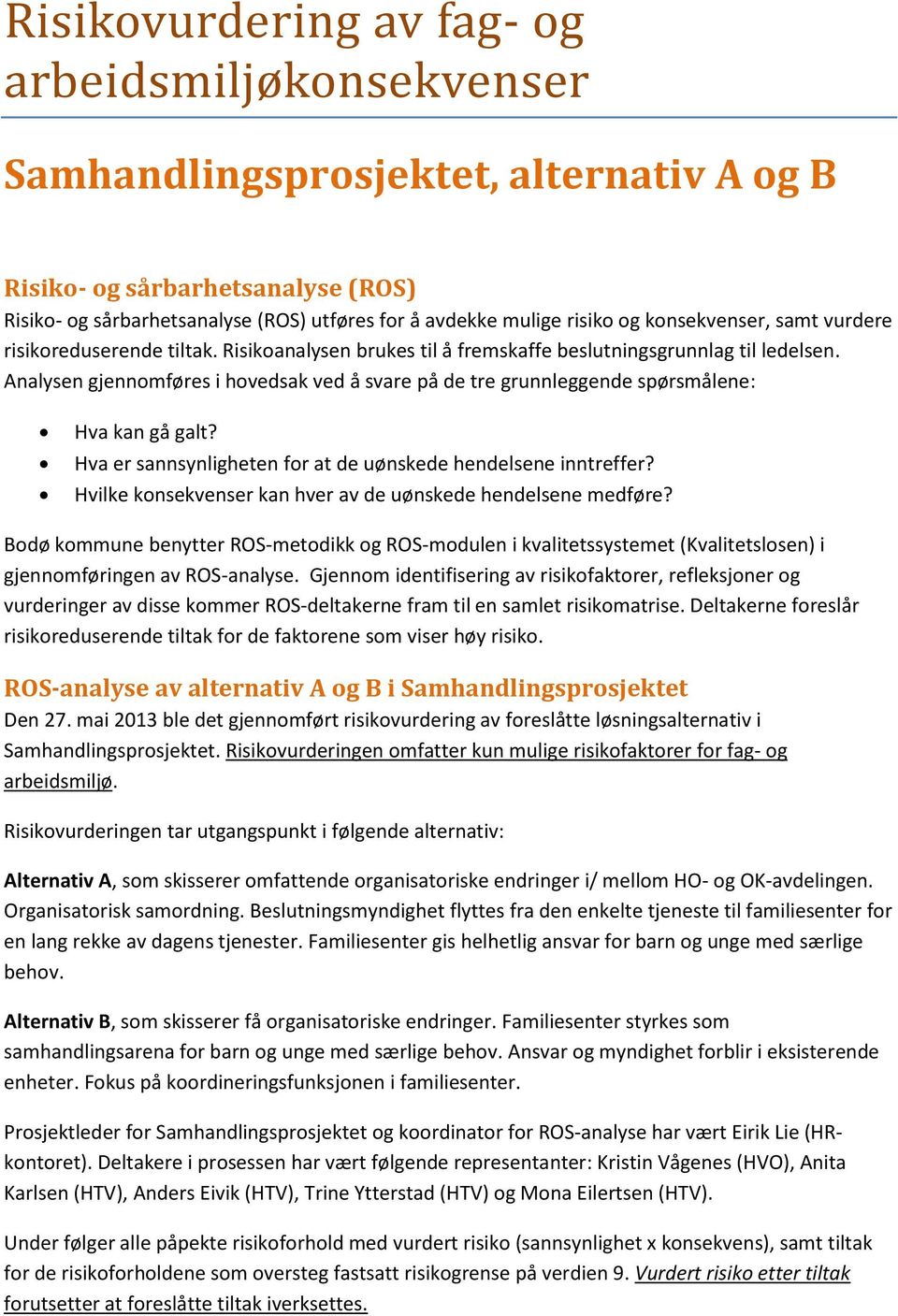 Analysen gjennomføres i hovedsak ved å svare på de tre grunnleggende spørsmålene: Hva kan gå galt? Hva er sannsynligheten for at de uønskede hendelsene inntreffer?