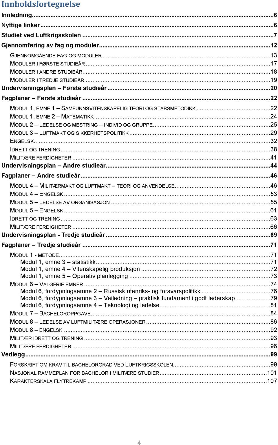 ..22 MODUL 1, EMNE 2 MATEMATIKK...24 MODUL 2 LEDELSE OG MESTRING INDIVID OG GRUPPE...25 MODUL 3 LUFTMAKT OG SIKKERHETSPOLITIKK...29 ENGELSK...32 IDRETT OG TRENING...38 MILITÆRE FERDIGHETER.