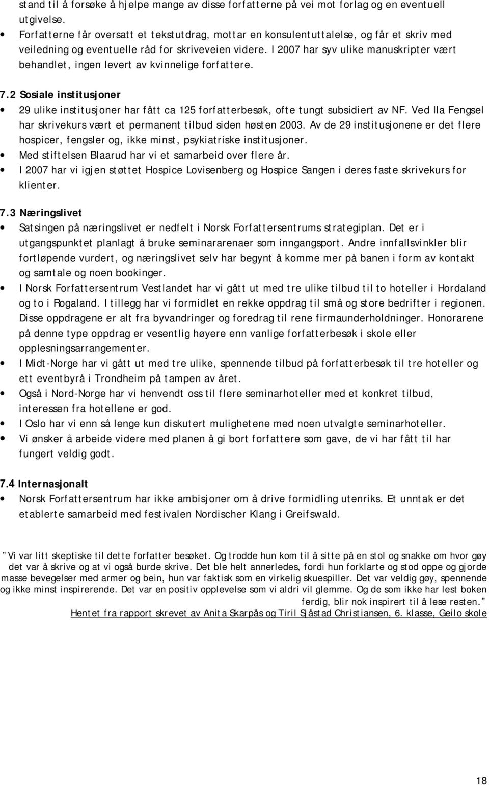 I 2007 har syv ulike manuskripter vært behandlet, ingen levert av kvinnelige forfattere. 7.2 Sosiale institusjoner 29 ulike institusjoner har fått ca 125 forfatterbesøk, ofte tungt subsidiert av NF.