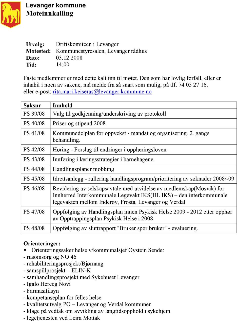 no Saksnr PS 39/08 Innhold Valg til godkjenning/underskriving av protokoll PS 40/08 Priser og stipend 2008 PS 41/08 PS 42/08 PS 43/08 PS 44/08 Kommunedelplan for oppvekst - mandat og organisering. 2. gangs behandling.