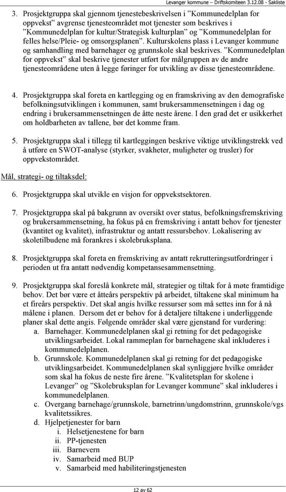 Kommunedelplan for oppvekst skal beskrive tjenester utført for målgruppen av de andre tjenesteområdene uten å legge føringer for utvikling av disse tjenesteområdene. 4.