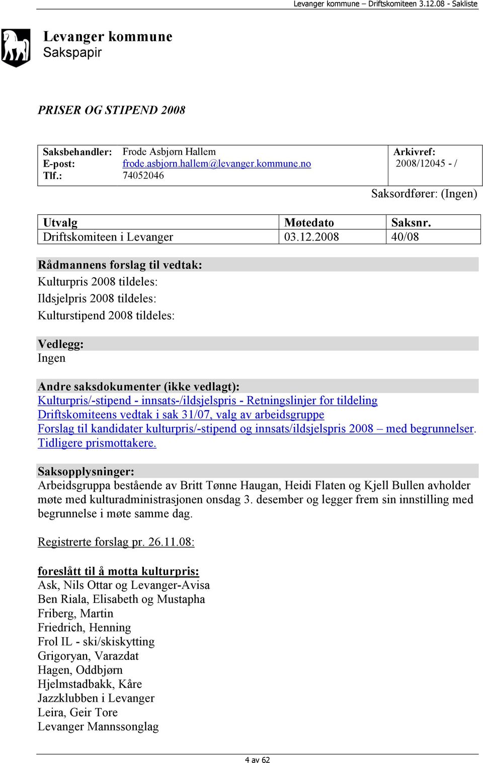 2008 40/08 Rådmannens forslag til vedtak: Kulturpris 2008 tildeles: Ildsjelpris 2008 tildeles: Kulturstipend 2008 tildeles: Vedlegg: Ingen Andre saksdokumenter (ikke vedlagt): Kulturpris/-stipend -