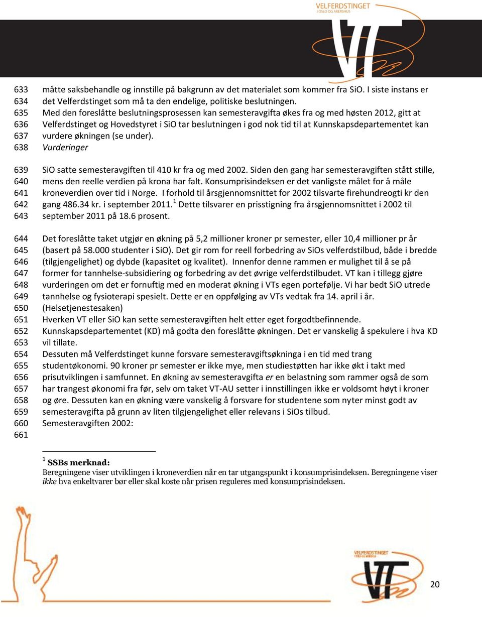 Med den foreslåtte beslutningsprosessen kan semesteravgifta økes fra og med høsten 2012, gitt at Velferdstinget og Hovedstyret i SiO tar beslutningen i god nok tid til at Kunnskapsdepartementet kan