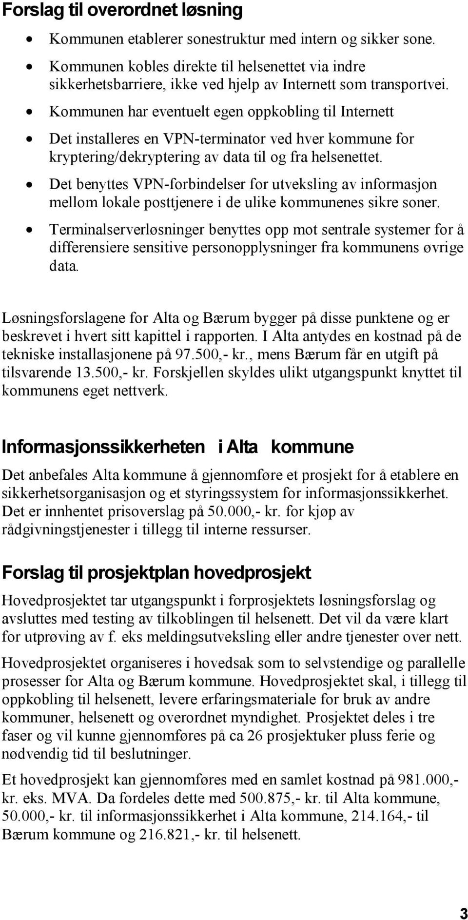 Kommunen har eventuelt egen oppkobling til Internett Det installeres en VPN-terminator ved hver kommune for kryptering/dekryptering av data til og fra helsenettet.