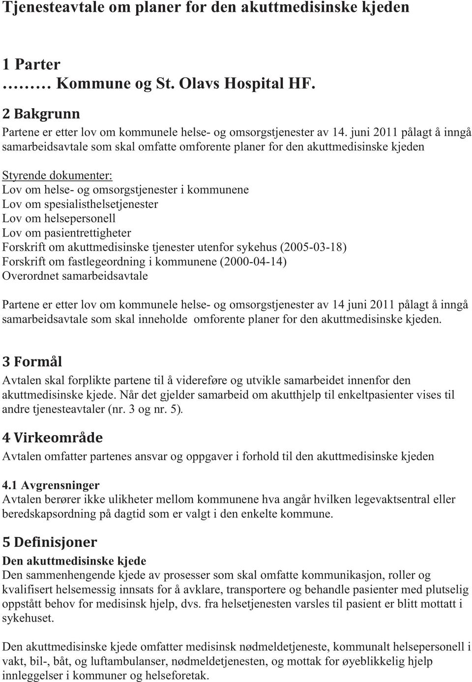 spesialisthelsetjenester Lov om helsepersonell Lov om pasientrettigheter Forskrift om akuttmedisinske tjenester utenfor sykehus (2005-03-18) Forskrift om fastlegeordning i kommunene (2000-04-14)