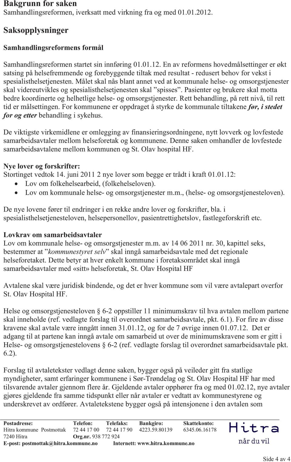 En av reformens hovedmålsettinger er økt satsing på helsefremmende og forebyggende tiltak med resultat - redusert behov for vekst i spesialisthelsetjenesten.