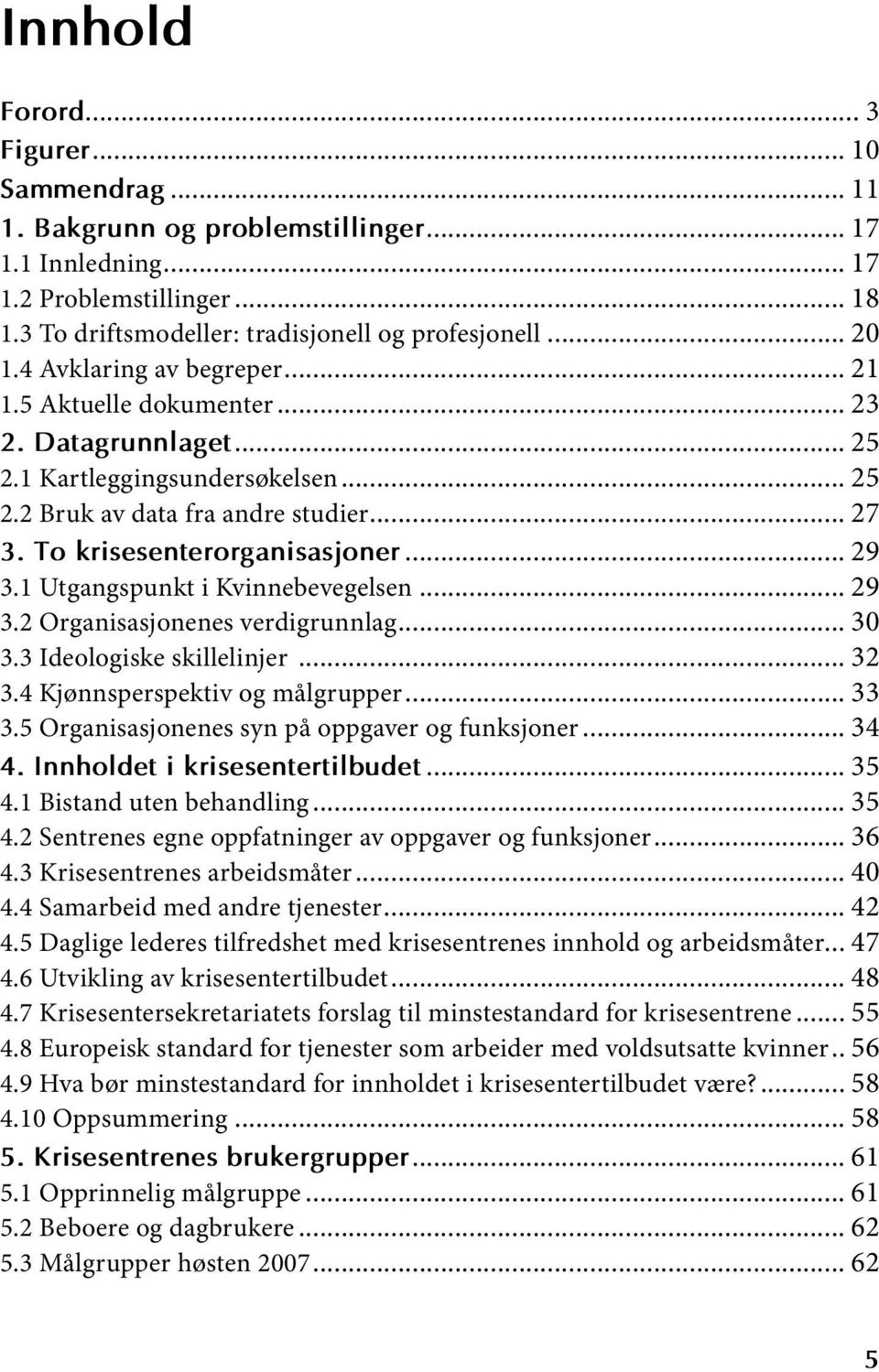 Utgangspunkt i Kvinnebevegelsen... 29 3.2 Organisasjonenes verdigrunnlag... 30 3.3 Ideologiske skillelinjer... 32 3.4 Kjønnsperspektiv og målgrupper... 33 3.