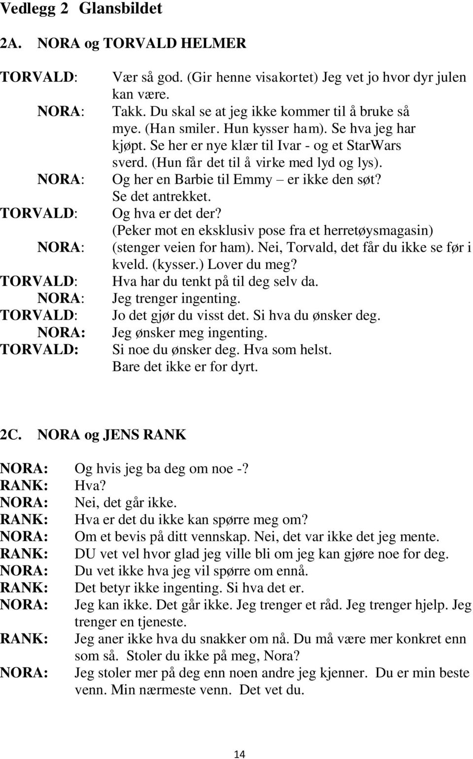 Og hva er det der? (Peker mot en eksklusiv pose fra et herretøysmagasin) (stenger veien for ham). Nei, Torvald, det får du ikke se før i kveld. (kysser.) Lover du meg?