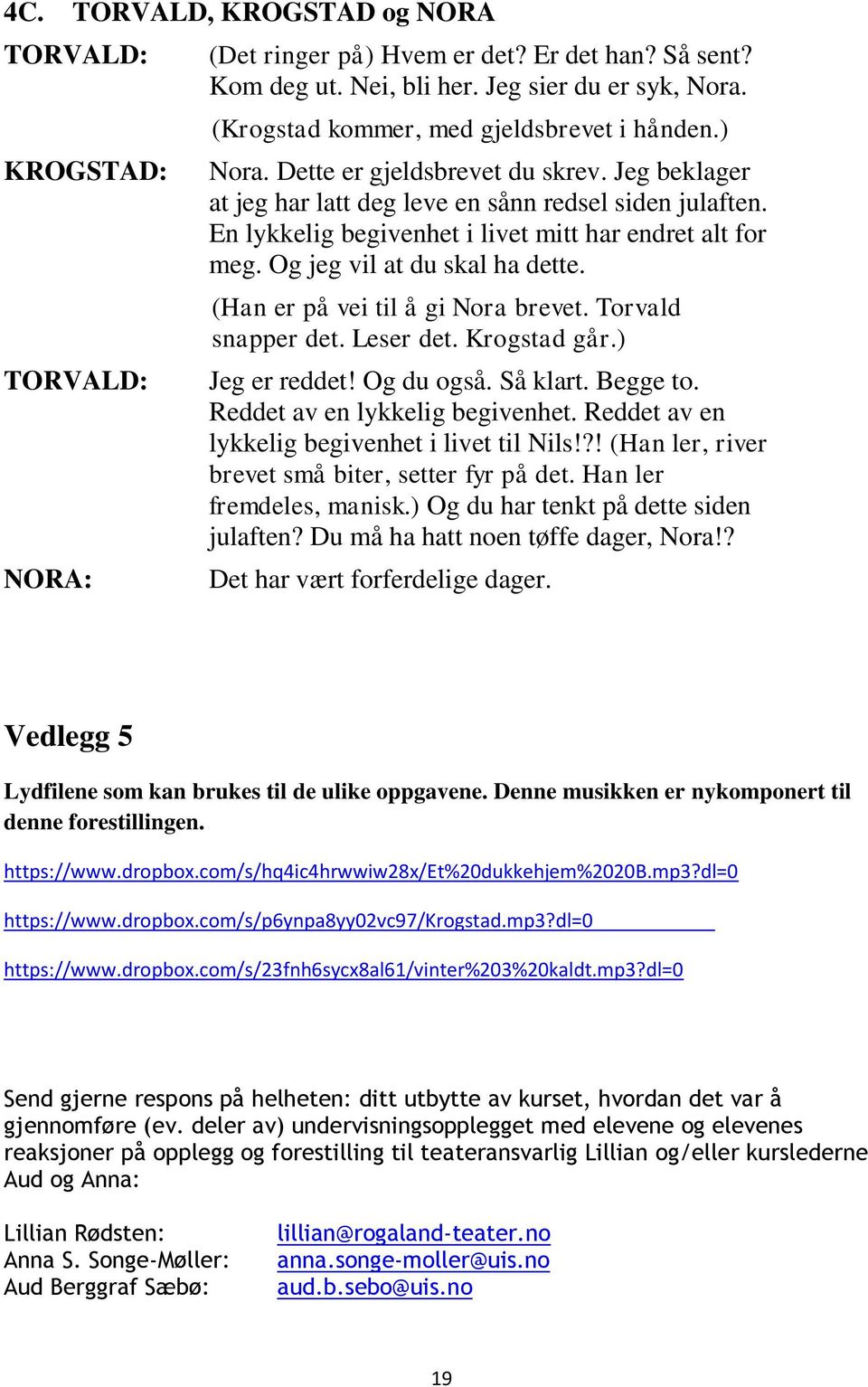 (Han er på vei til å gi Nora brevet. Torvald snapper det. Leser det. Krogstad går.) Jeg er reddet! Og du også. Så klart. Begge to. Reddet av en lykkelig begivenhet.