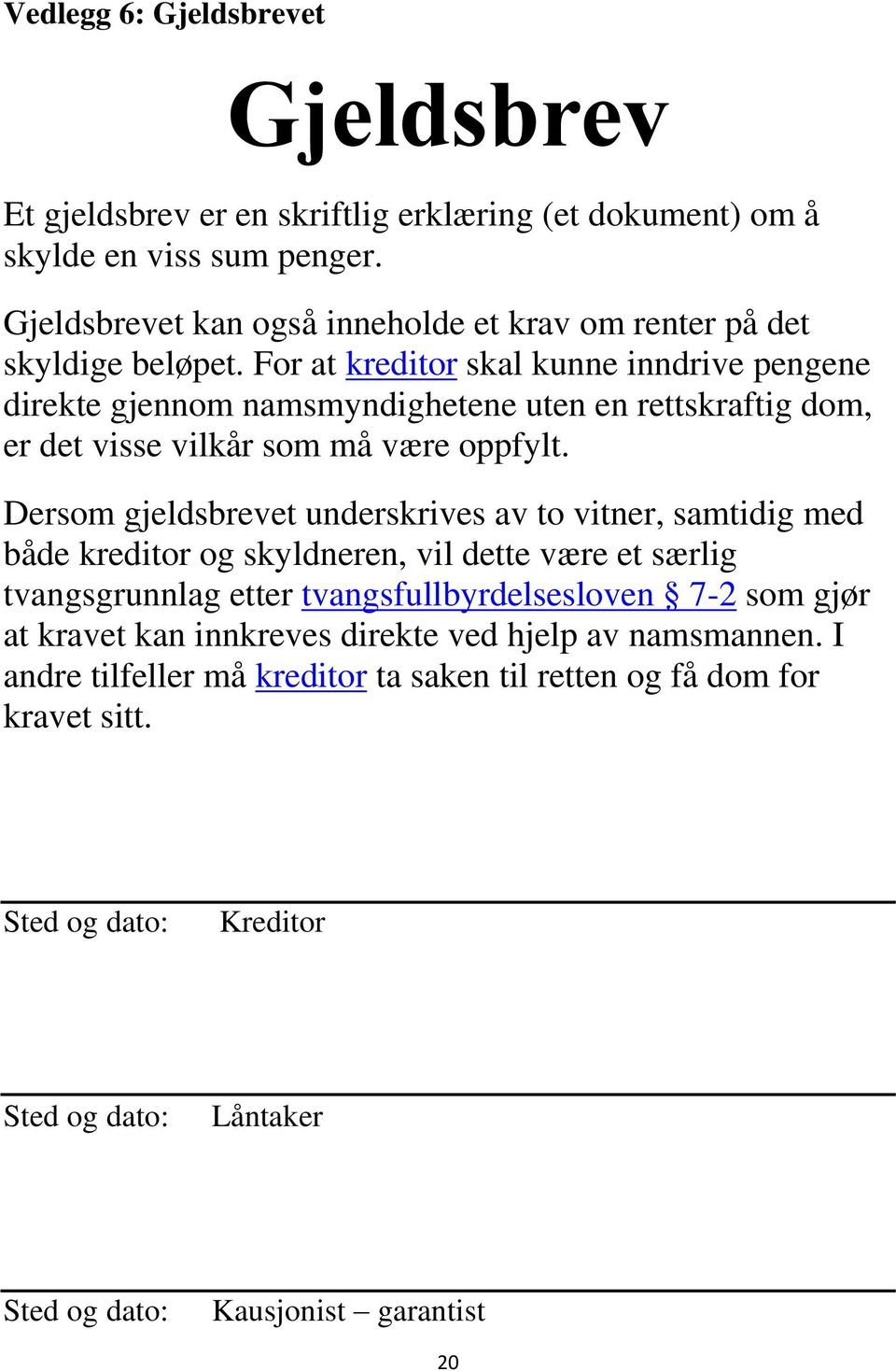 For at kreditor skal kunne inndrive pengene direkte gjennom namsmyndighetene uten en rettskraftig dom, er det visse vilkår som må være oppfylt.