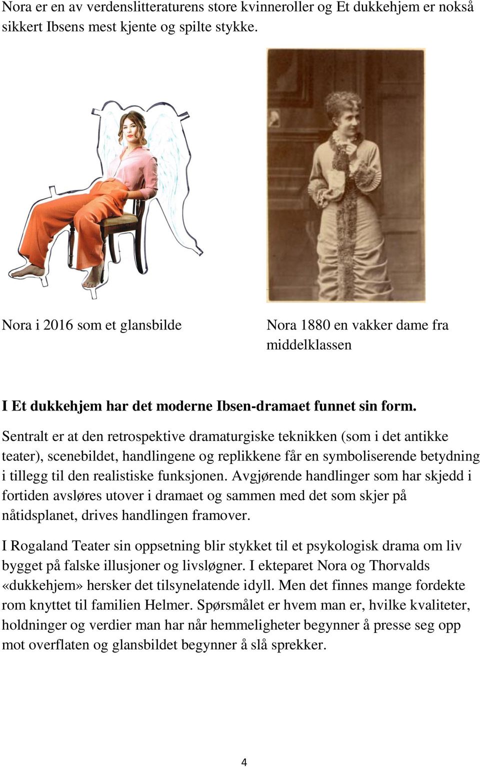 Sentralt er at den retrospektive dramaturgiske teknikken (som i det antikke teater), scenebildet, handlingene og replikkene får en symboliserende betydning i tillegg til den realistiske funksjonen.