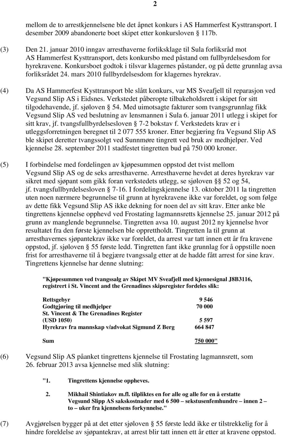 Konkursboet godtok i tilsvar klagernes påstander, og på dette grunnlag avsa forliksrådet 24. mars 2010 fullbyrdelsesdom for klagernes hyrekrav.