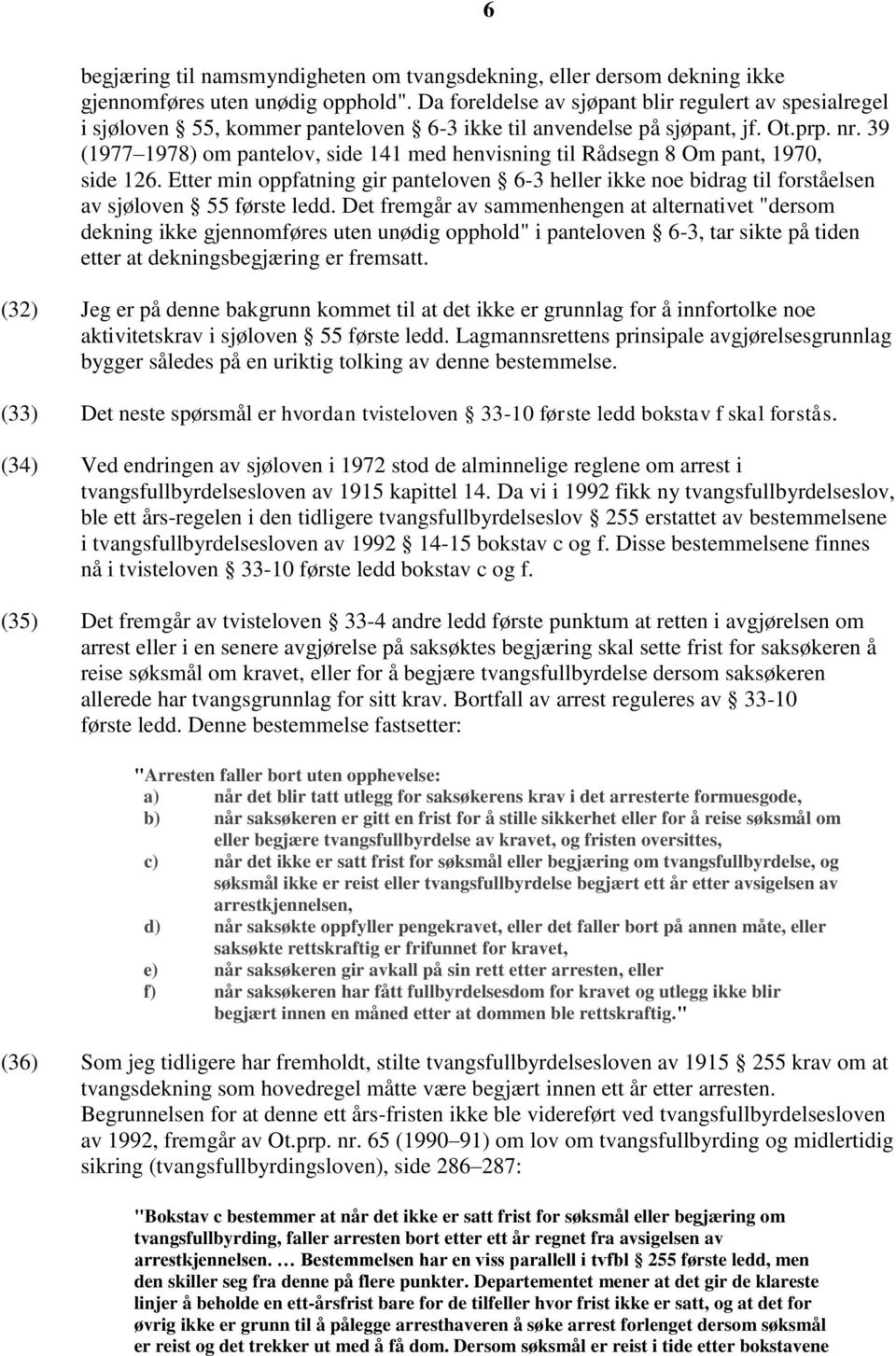 39 (1977 1978) om pantelov, side 141 med henvisning til Rådsegn 8 Om pant, 1970, side 126. Etter min oppfatning gir panteloven 6-3 heller ikke noe bidrag til forståelsen av sjøloven 55 første ledd.