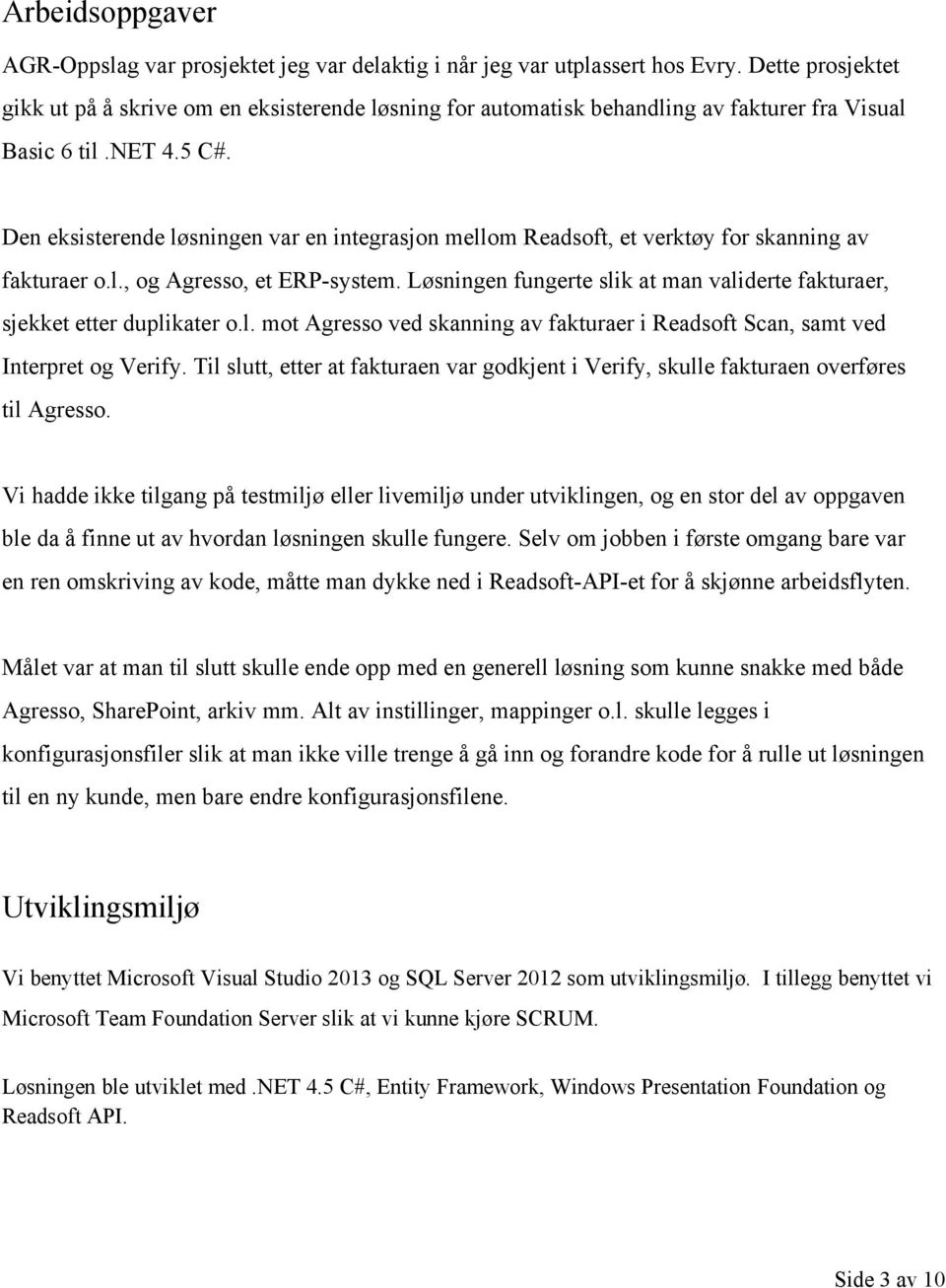 Den eksisterende løsningen var en integrasjon mellom Readsoft, et verktøy for skanning av fakturaer o.l., og Agresso, et ERP system.