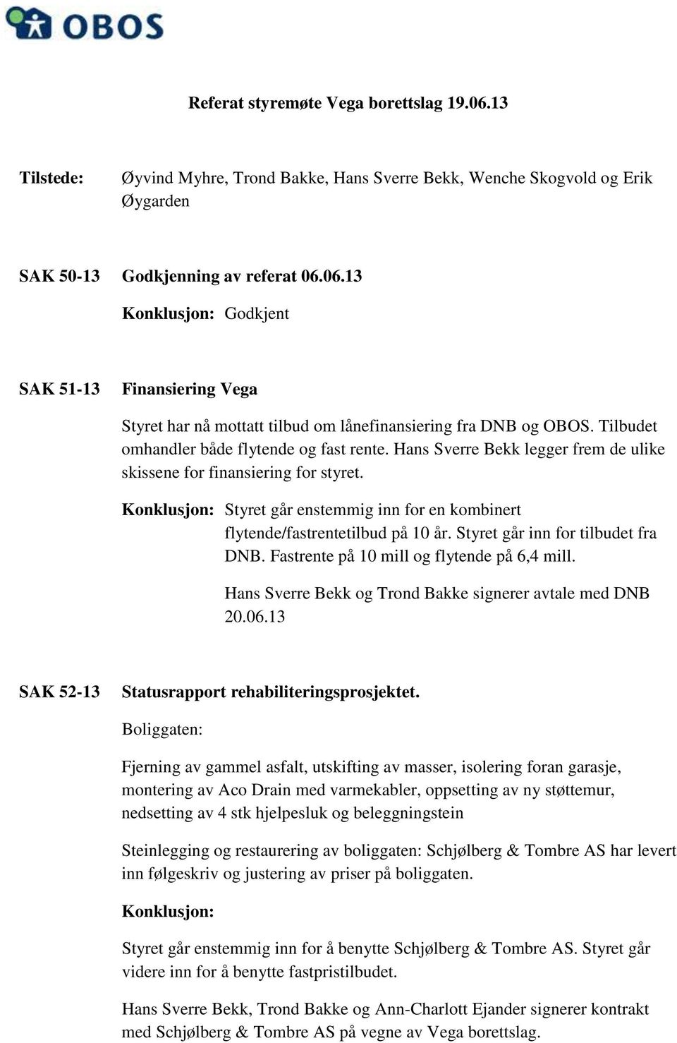 Styret går inn for tilbudet fra DNB. Fastrente på 10 mill og flytende på 6,4 mill. Hans Sverre Bekk og Trond Bakke signerer avtale med DNB 20.06.13 SAK 52-13 Statusrapport rehabiliteringsprosjektet.