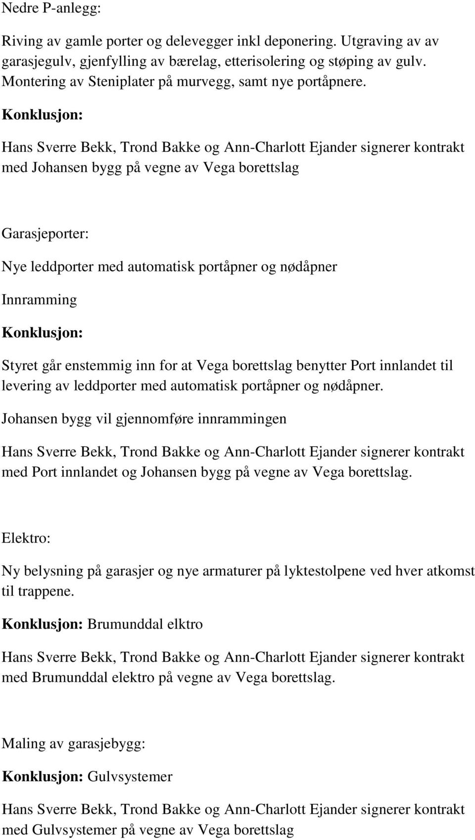 med Johansen bygg på vegne av Vega borettslag Garasjeporter: Nye leddporter med automatisk portåpner og nødåpner Innramming Styret går enstemmig inn for at Vega borettslag benytter Port innlandet til