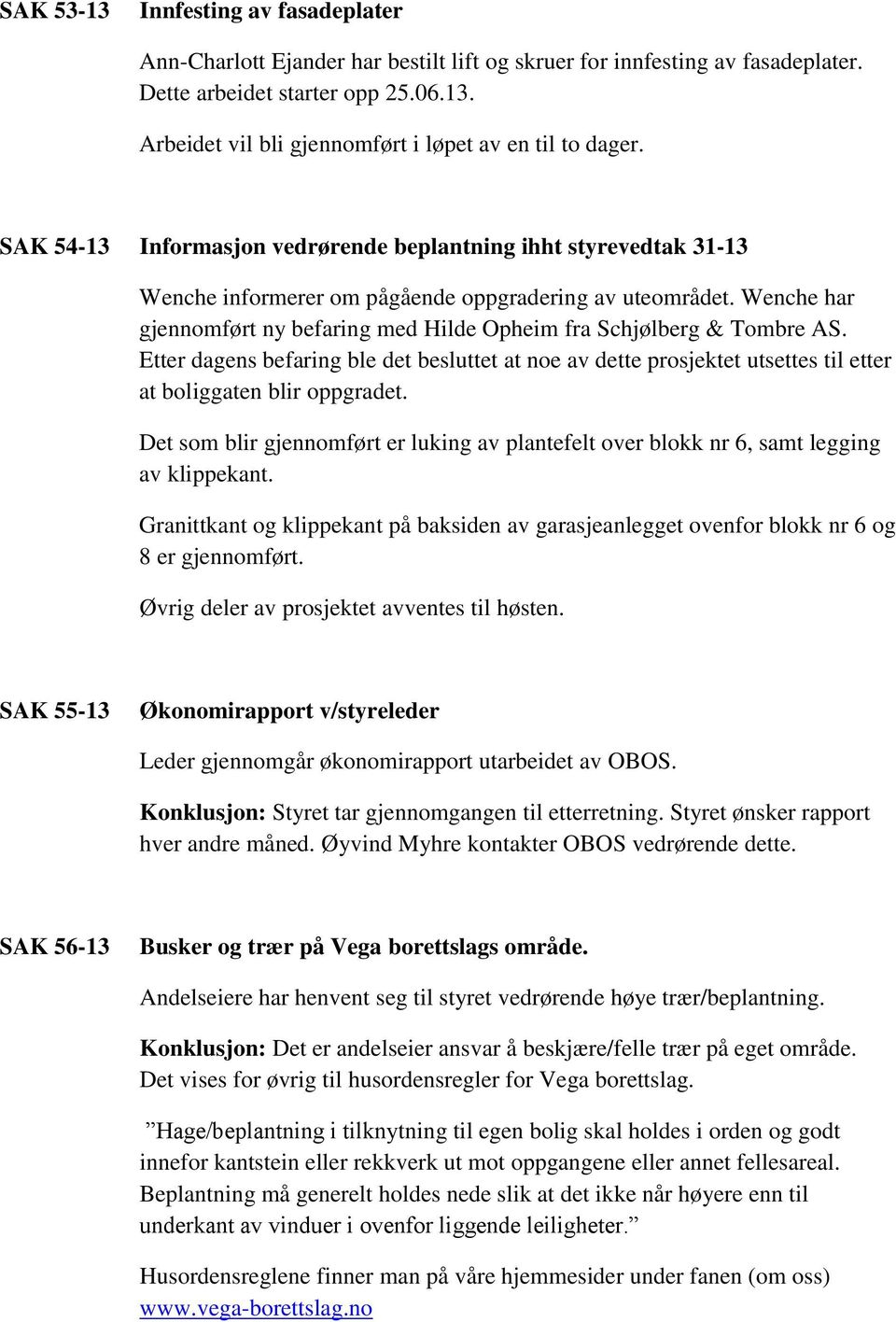 Wenche har gjennomført ny befaring med Hilde Opheim fra Schjølberg & Tombre AS. Etter dagens befaring ble det besluttet at noe av dette prosjektet utsettes til etter at boliggaten blir oppgradet.