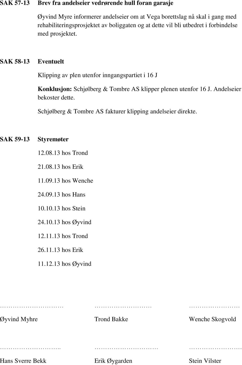 Andelseier bekoster dette. Schjølberg & Tombre AS fakturer klipping andelseier direkte. SAK 59-13 Styremøter 12.08.13 hos Trond 21.08.13 hos Erik 11.09.13 hos Wenche 24.09.13 hos Hans 10.