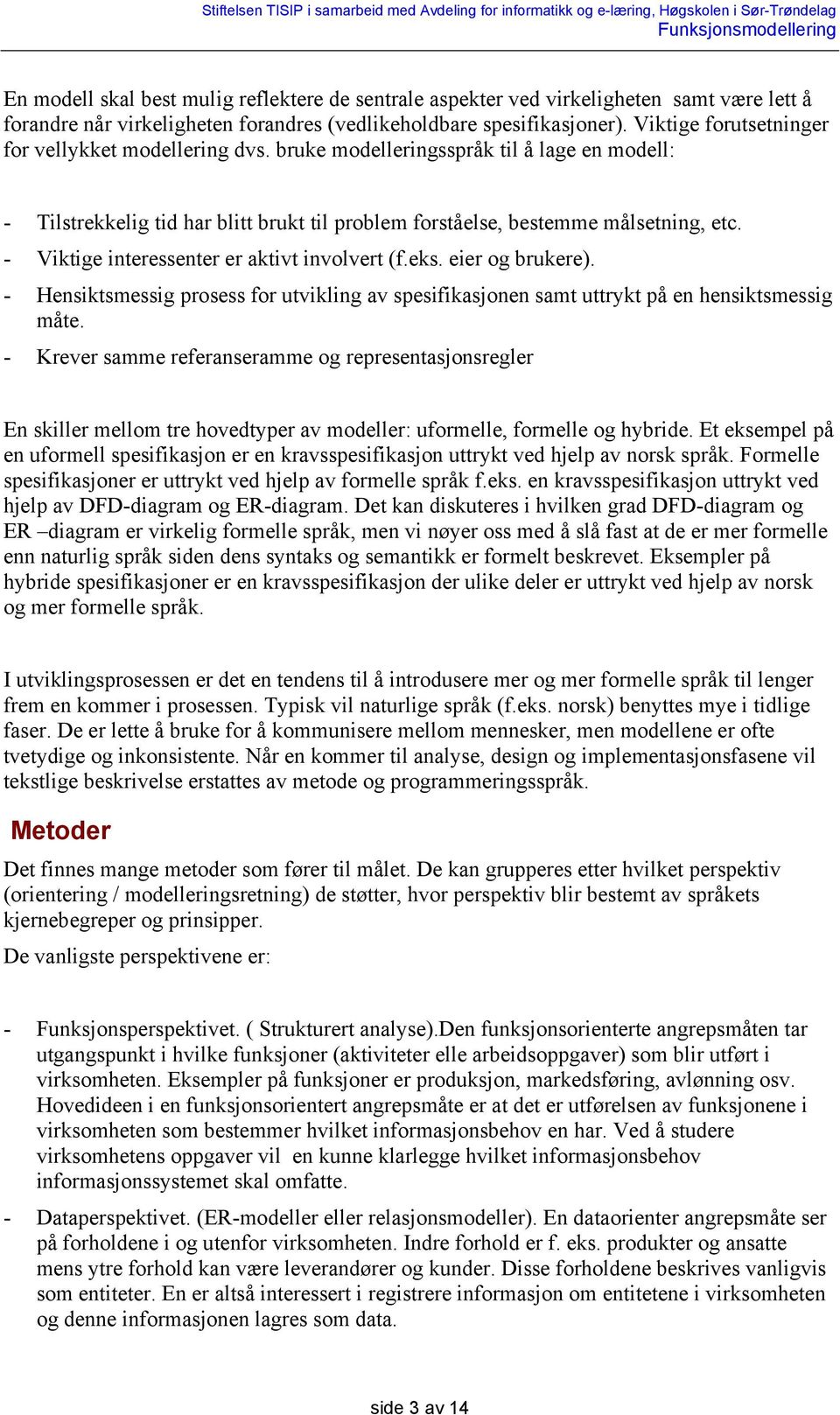 - Viktige interessenter er aktivt involvert (f.eks. eier og brukere). - Hensiktsmessig prosess for utvikling av spesifikasjonen samt uttrykt på en hensiktsmessig måte.