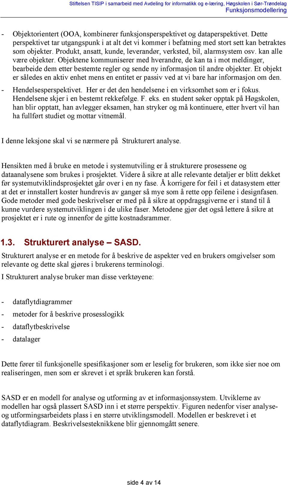 Objektene kommuniserer med hverandre, de kan ta i mot meldinger, bearbeide dem etter bestemte regler og sende ny informasjon til andre objekter.