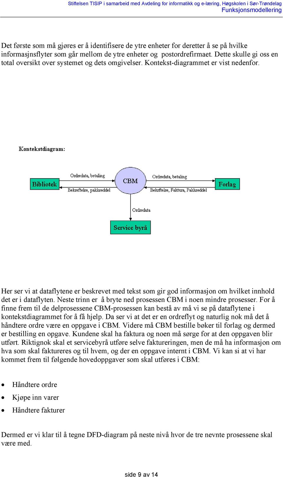 Her ser vi at dataflytene er beskrevet med tekst som gir god informasjon om hvilket innhold det er i dataflyten. Neste trinn er å bryte ned prosessen CBM i noen mindre prosesser.