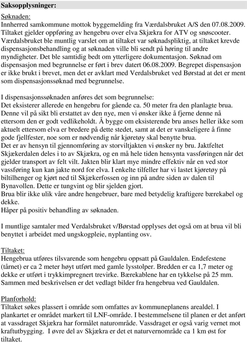 Det ble samtidig bedt om ytterligere dokumentasjon. Søknad om dispensasjon med begrunnelse er ført i brev datert 06.08.2009.