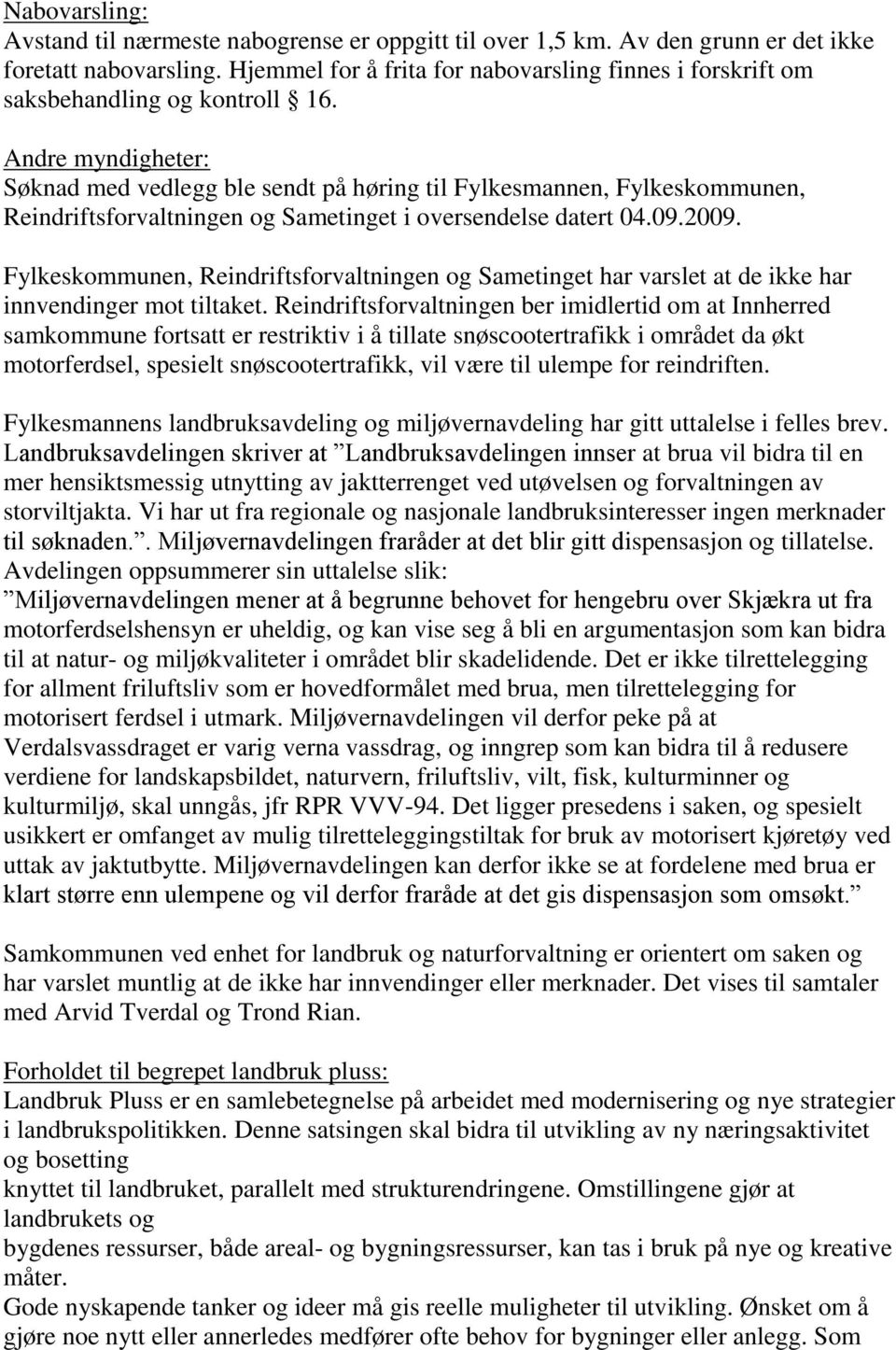 Andre myndigheter: Søknad med vedlegg ble sendt på høring til Fylkesmannen, Fylkeskommunen, Reindriftsforvaltningen og Sametinget i oversendelse datert 04.09.2009.