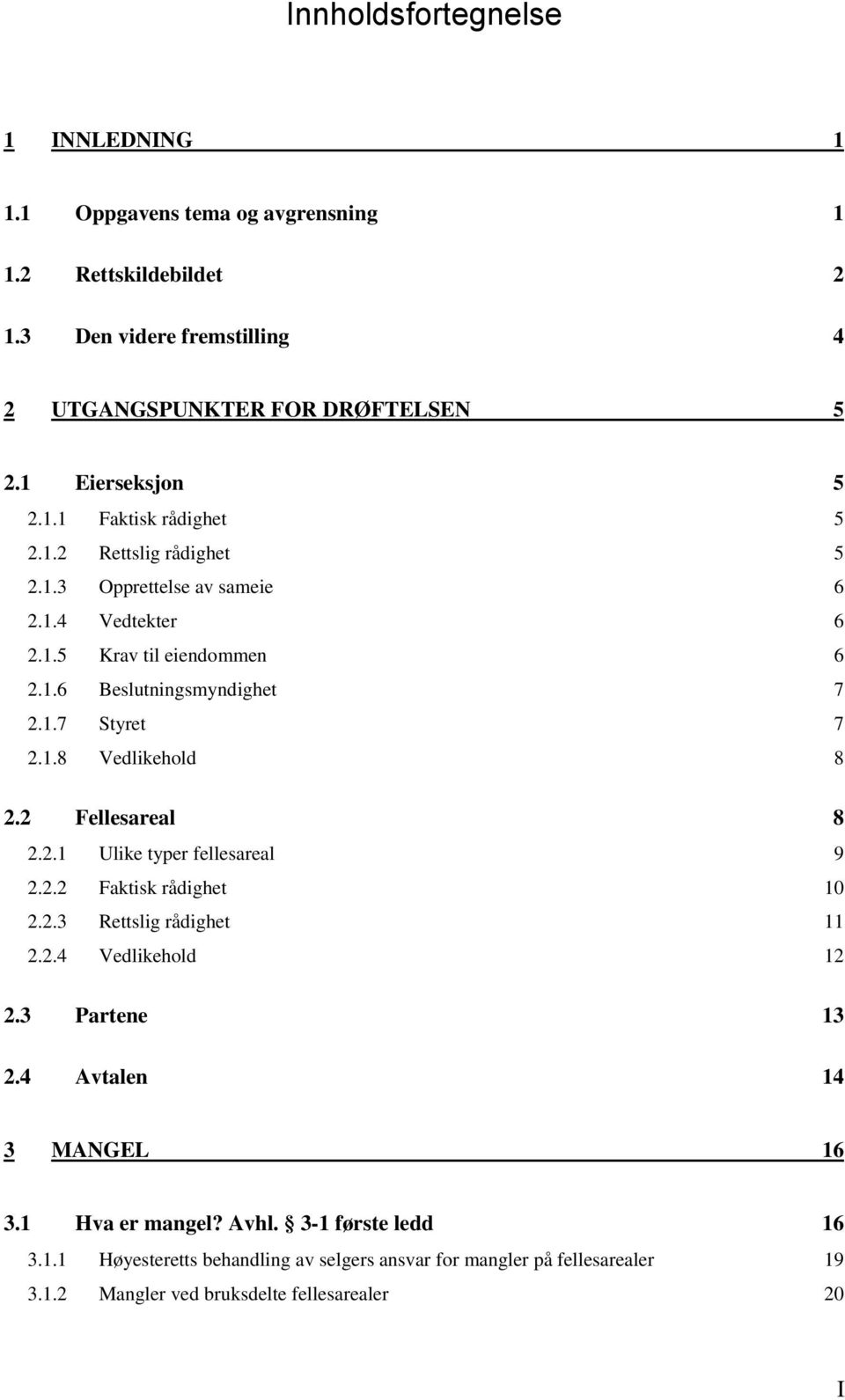 1.8 Vedlikehold 8 2.2 Fellesareal 8 2.2.1 Ulike typer fellesareal 9 2.2.2 Faktisk rådighet 10 2.2.3 Rettslig rådighet 11 2.2.4 Vedlikehold 12 2.3 Partene 13 2.