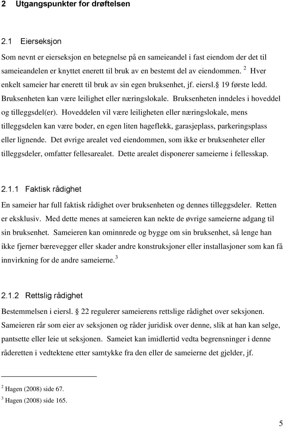 2 Hver enkelt sameier har enerett til bruk av sin egen bruksenhet, jf. eiersl. 19 første ledd. Bruksenheten kan være leilighet eller næringslokale. Bruksenheten inndeles i hoveddel og tilleggsdel(er).