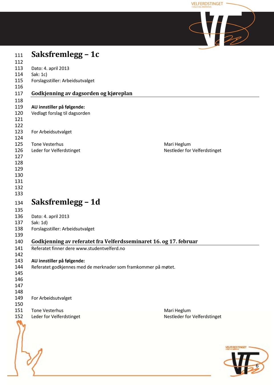 Leder for Velferdstinget Nestleder for Velferdstinget Saksfremlegg 1d Dato: 4. april 2013 Sak: 1d) Forslagsstiller: Arbeidsutvalget Godkjenning av referatet fra Velferdsseminaret 16. og 17.