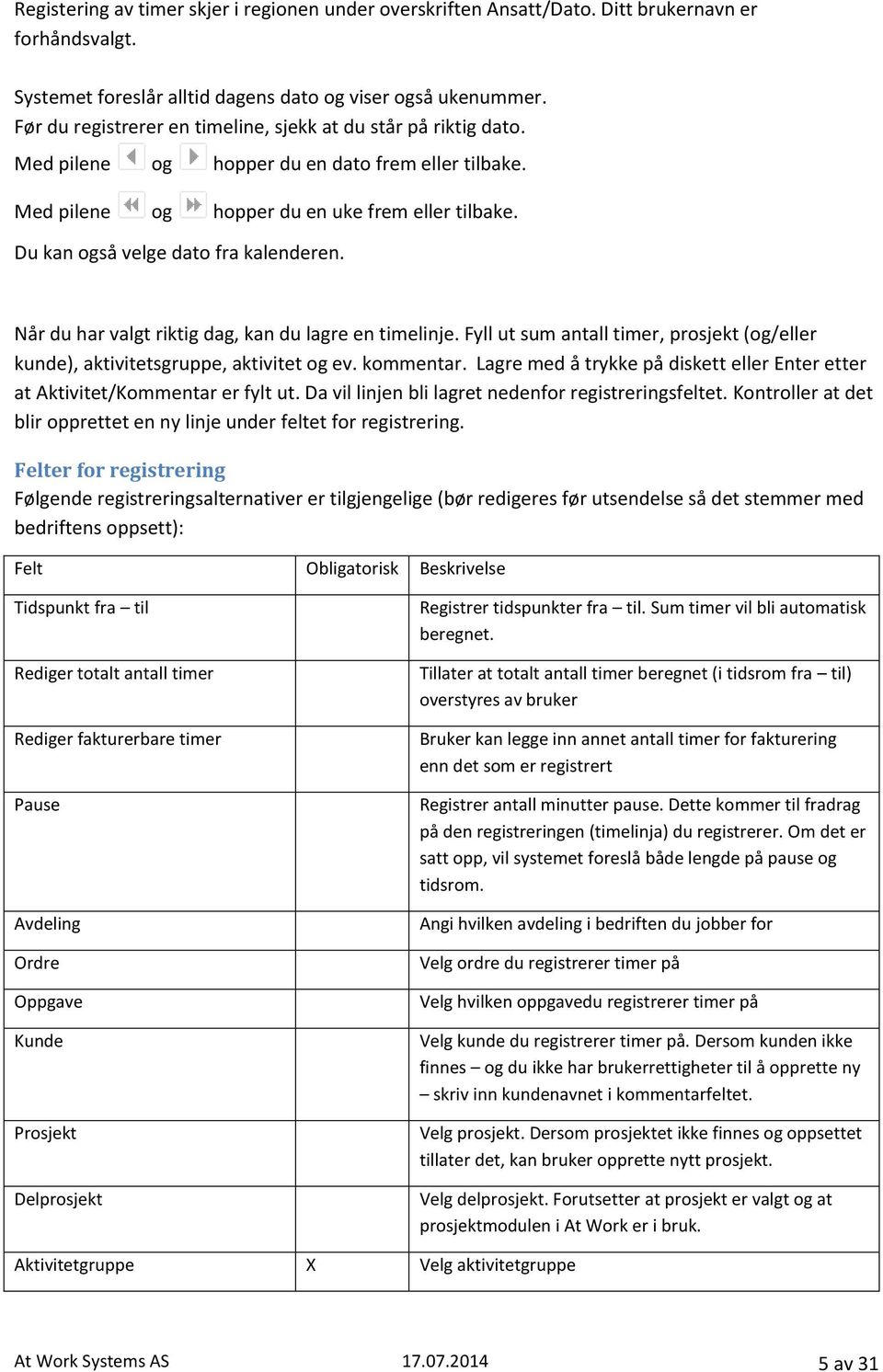 Du kan også velge dato fra kalenderen. Når du har valgt riktig dag, kan du lagre en timelinje. Fyll ut sum antall timer, prosjekt (og/eller kunde), aktivitetsgruppe, aktivitet og ev. kommentar.