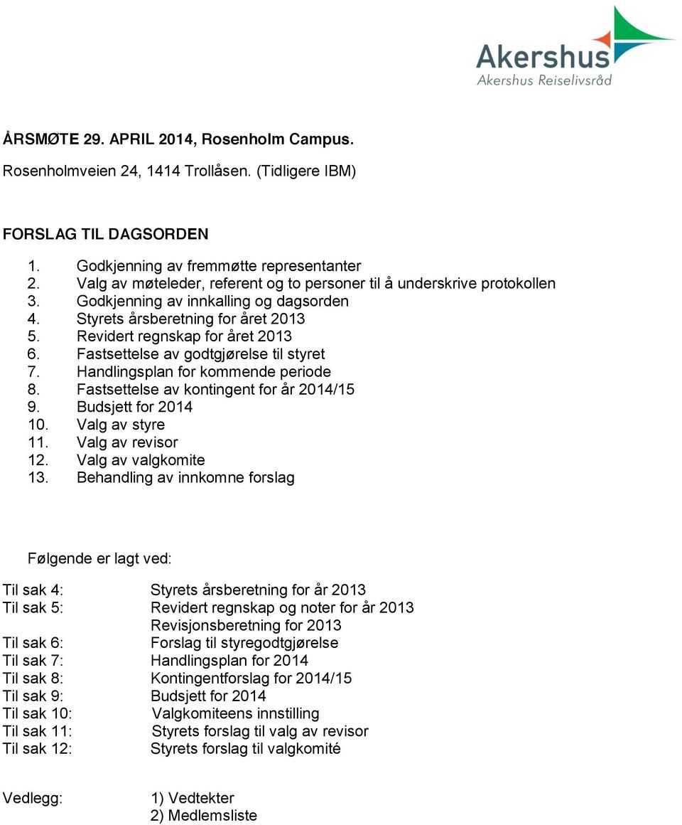 Fastsettelse av godtgjørelse til styret 7. Handlingsplan for kommende periode 8. Fastsettelse av kontingent for år 204/5 9. Budsjett for 204 0. Valg av styre. Valg av revisor 2. Valg av valgkomite 3.