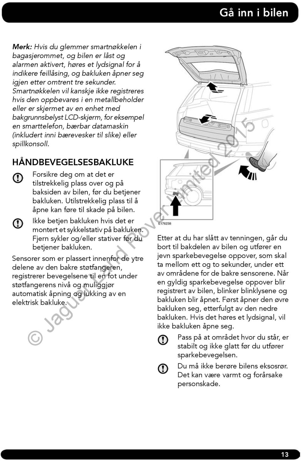 Smartnøkkelen vil kanskje ikke registreres hvis den oppbevares i en metallbeholder eller er skjermet av en enhet med bakgrunnsbelyst LCDskjerm, for eksempel en smarttelefon, bærbar datamaskin