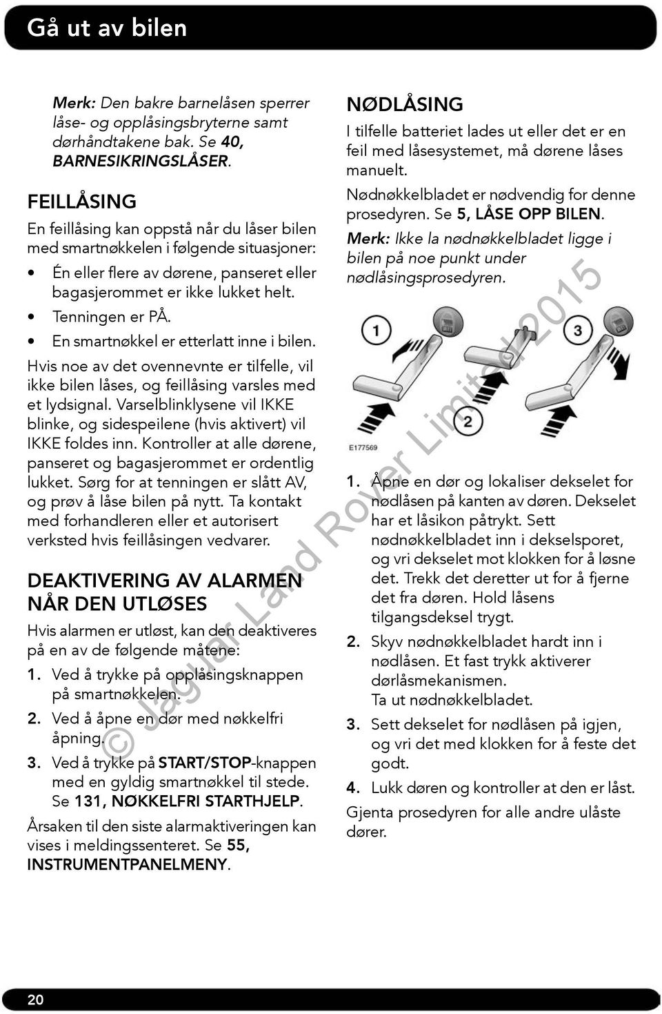 En smartnøkkel er etterlatt inne i bilen. Hvis noe av det ovennevnte er tilfelle, vil ikke bilen låses, og feillåsing varsles med et lydsignal.