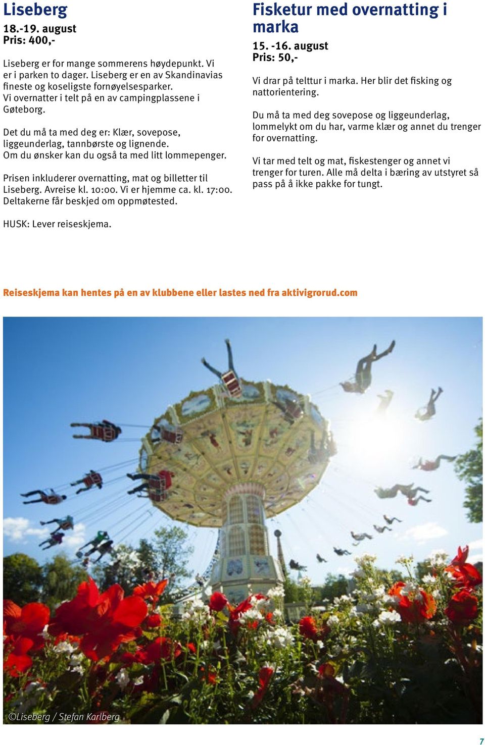 Prisen inkluderer overnatting, mat og billetter til Liseberg. Avreise kl. 10:00. Vi er hjemme ca. kl. 17:00. Deltakerne får beskjed om oppmøtested. Fisketur med overnatting i marka 15. -16.