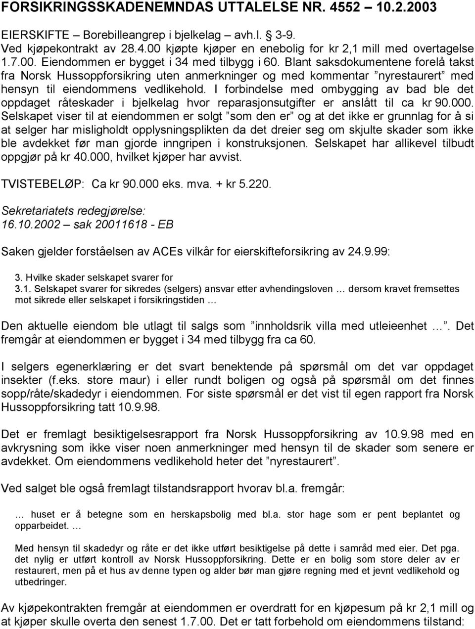 I forbindelse med ombygging av bad ble det oppdaget råteskader i bjelkelag hvor reparasjonsutgifter er anslått til ca kr 90.000.