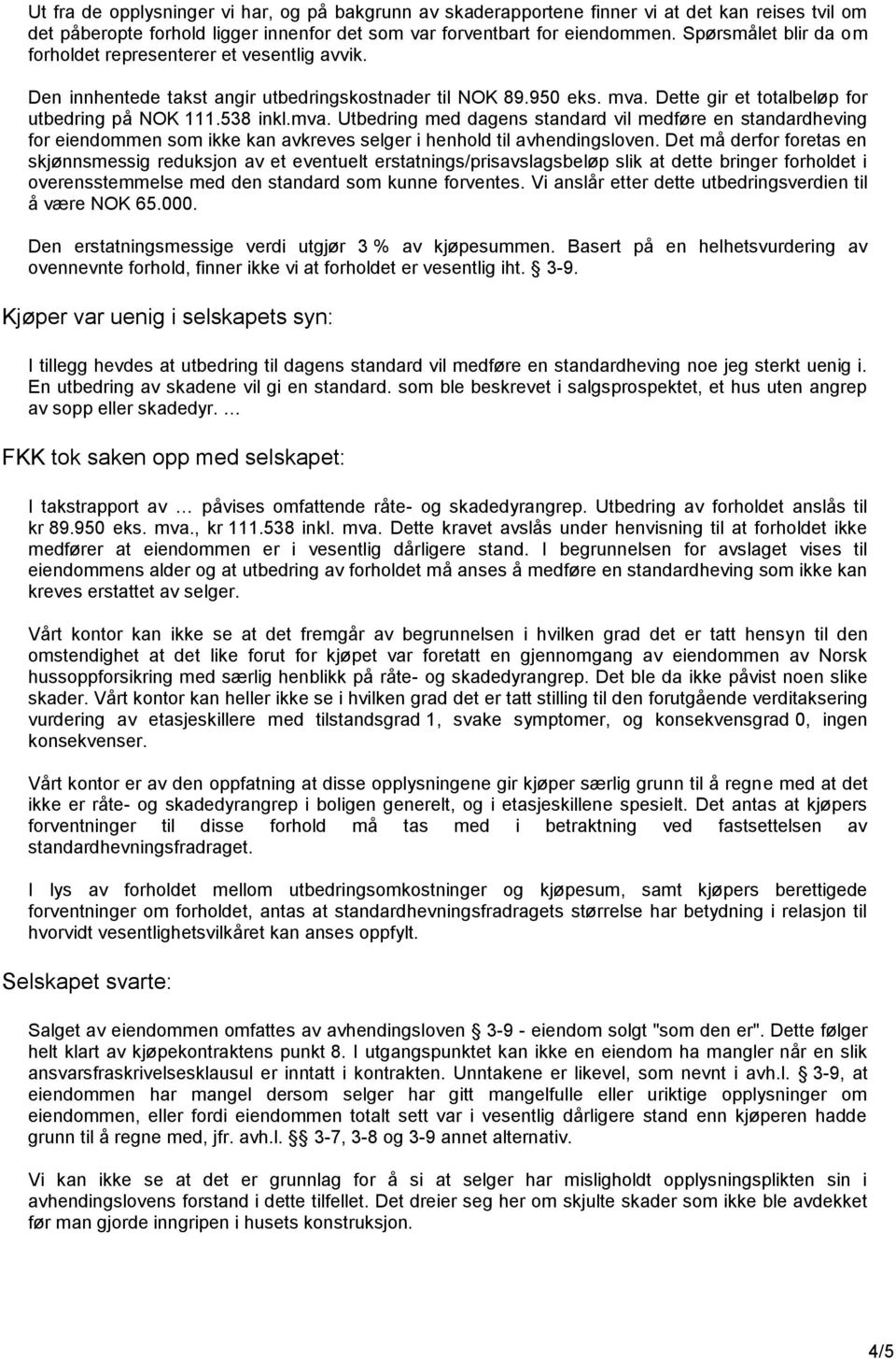 Dette gir et totalbeløp for utbedring på NOK 111.538 inkl.mva. Utbedring med dagens standard vil medføre en standardheving for eiendommen som ikke kan avkreves selger i henhold til avhendingsloven.