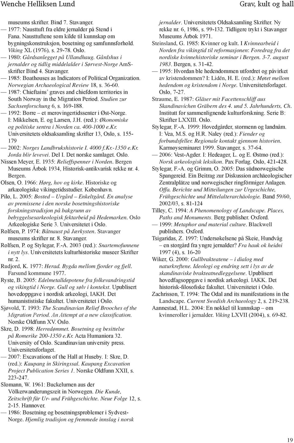 Gårdshus i jernalder og tidlig middelalder i Sørvest-Norge AmSskrifter Bind 4. Stavanger. 1985: Boathouses as Indicators of Political Organization. Norwegian Archaeological Review 18, s. 36-60.