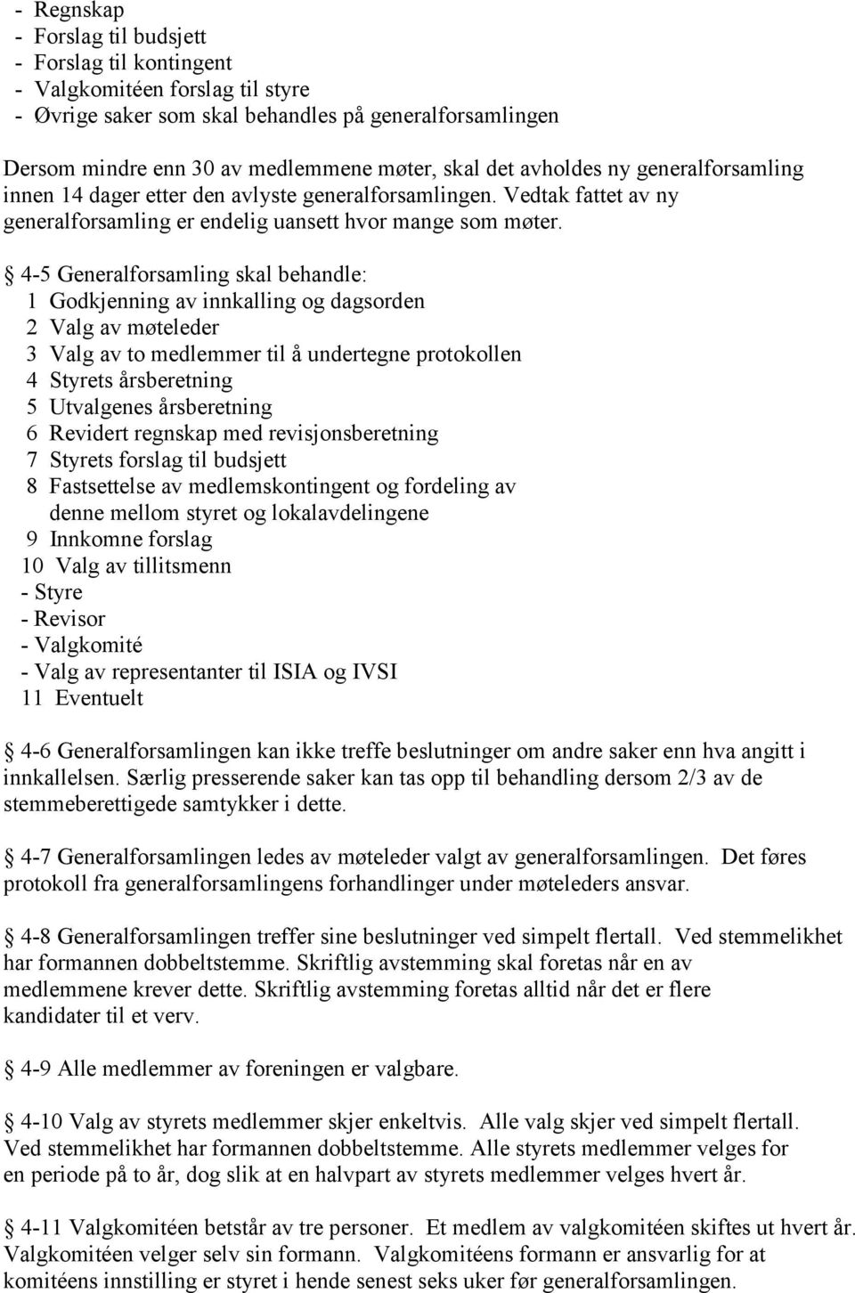 4-5 Generalforsamling skal behandle: 1 Godkjenning av innkalling og dagsorden 2 Valg av møteleder 3 Valg av to medlemmer til å undertegne protokollen 4 Styrets årsberetning 5 Utvalgenes årsberetning