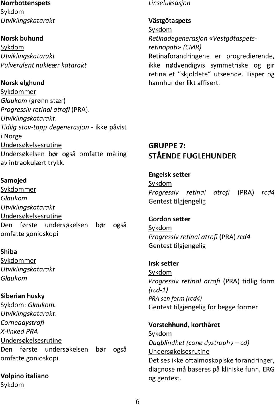 . Corneadystrofi X-linked Den første undersøkelsen bør også omfatte gonioskopi Volpino italiano Linseluksasjon Västgötaspets Retinadegenerasjon «Vestgötaspetsretinopati» (CMR) Retinaforandringene er