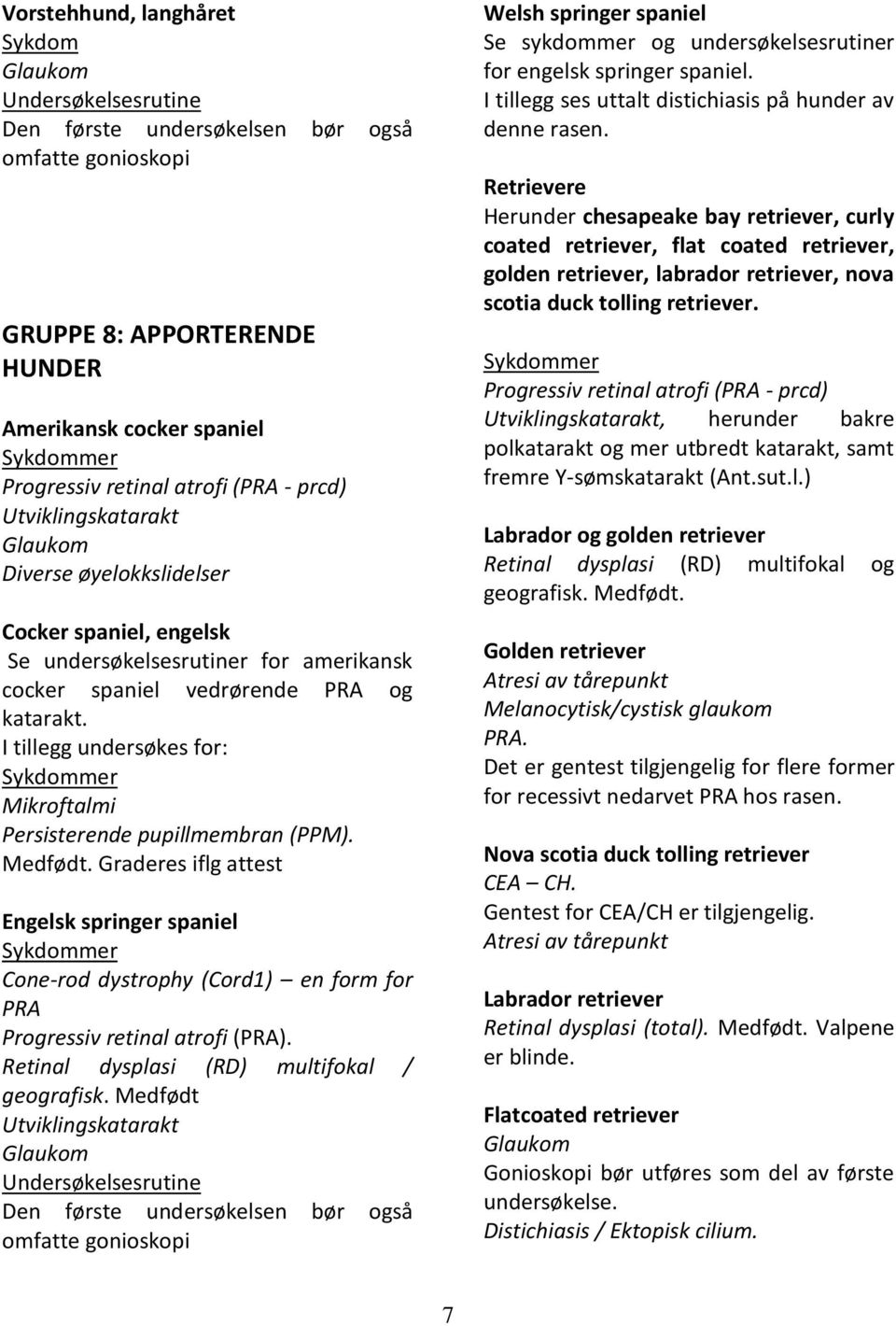 Graderes iflg attest Engelsk springer spaniel Cone-rod dystrophy (Cord1) en form for. Retinal dysplasi (RD) multifokal / geografisk.