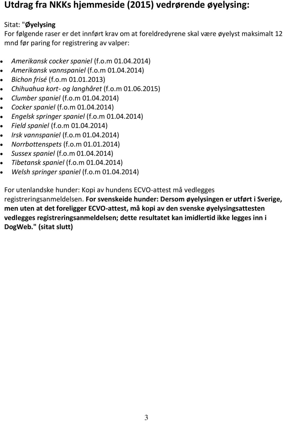 o.m 01.04.2014) Engelsk springer spaniel (f.o.m 01.04.2014) Field spaniel (f.o.m 01.04.2014) Irsk vannspaniel (f.o.m 01.04.2014) Norrbottenspets (f.o.m 01.01.2014) Sussex spaniel (f.o.m 01.04.2014) Tibetansk spaniel (f.