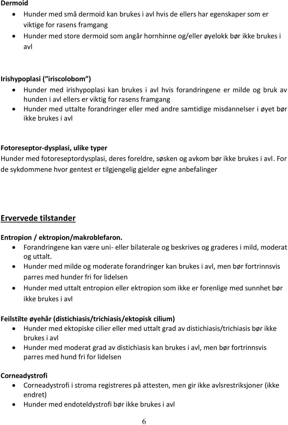 med andre samtidige misdannelser i øyet bør ikke brukes i avl Fotoreseptor-dysplasi, ulike typer Hunder med fotoreseptordysplasi, deres foreldre, søsken og avkom bør ikke brukes i avl.