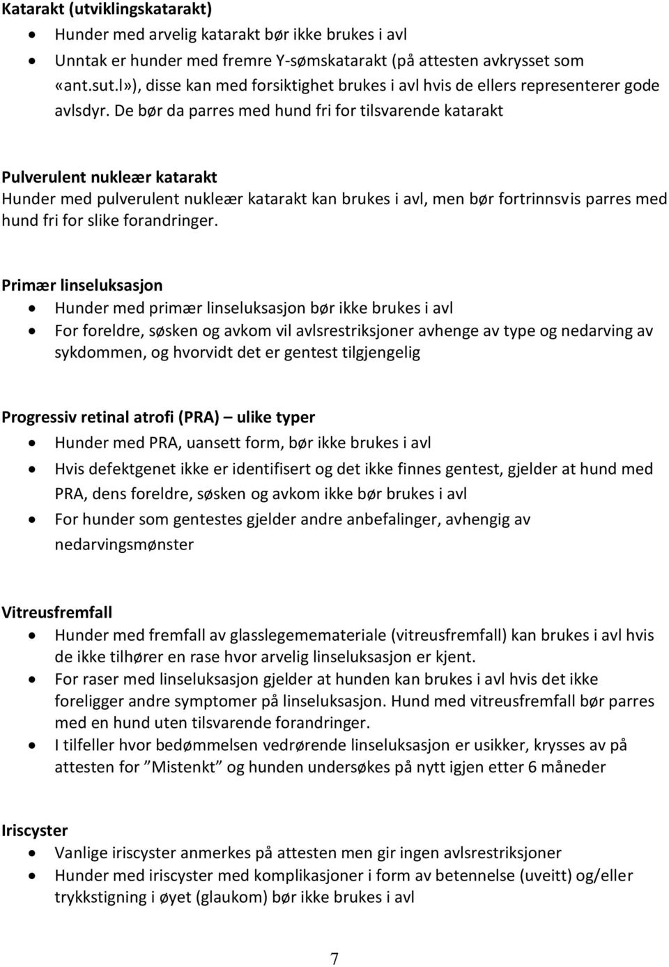 De bør da parres med hund fri for tilsvarende katarakt Pulverulent nukleær katarakt Hunder med pulverulent nukleær katarakt kan brukes i avl, men bør fortrinnsvis parres med hund fri for slike