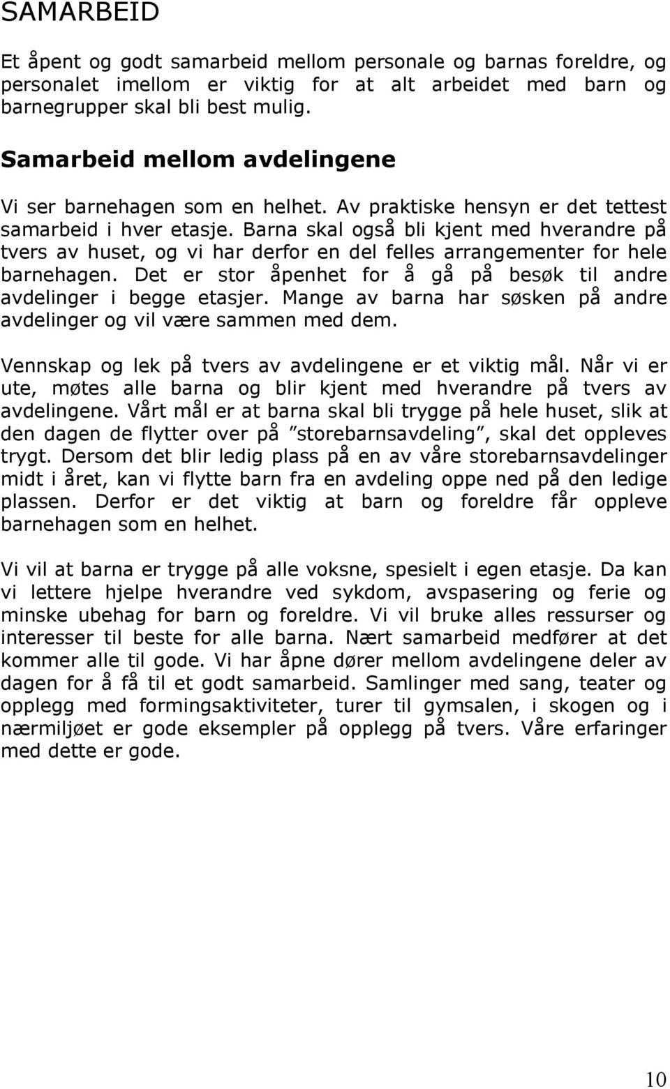 Barna skal også bli kjent med hverandre på tvers av huset, og vi har derfor en del felles arrangementer for hele barnehagen. Det er stor åpenhet for å gå på besøk til andre avdelinger i begge etasjer.