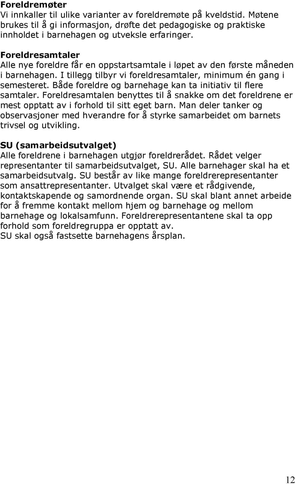 Både foreldre og barnehage kan ta initiativ til flere samtaler. Foreldresamtalen benyttes til å snakke om det foreldrene er mest opptatt av i forhold til sitt eget barn.