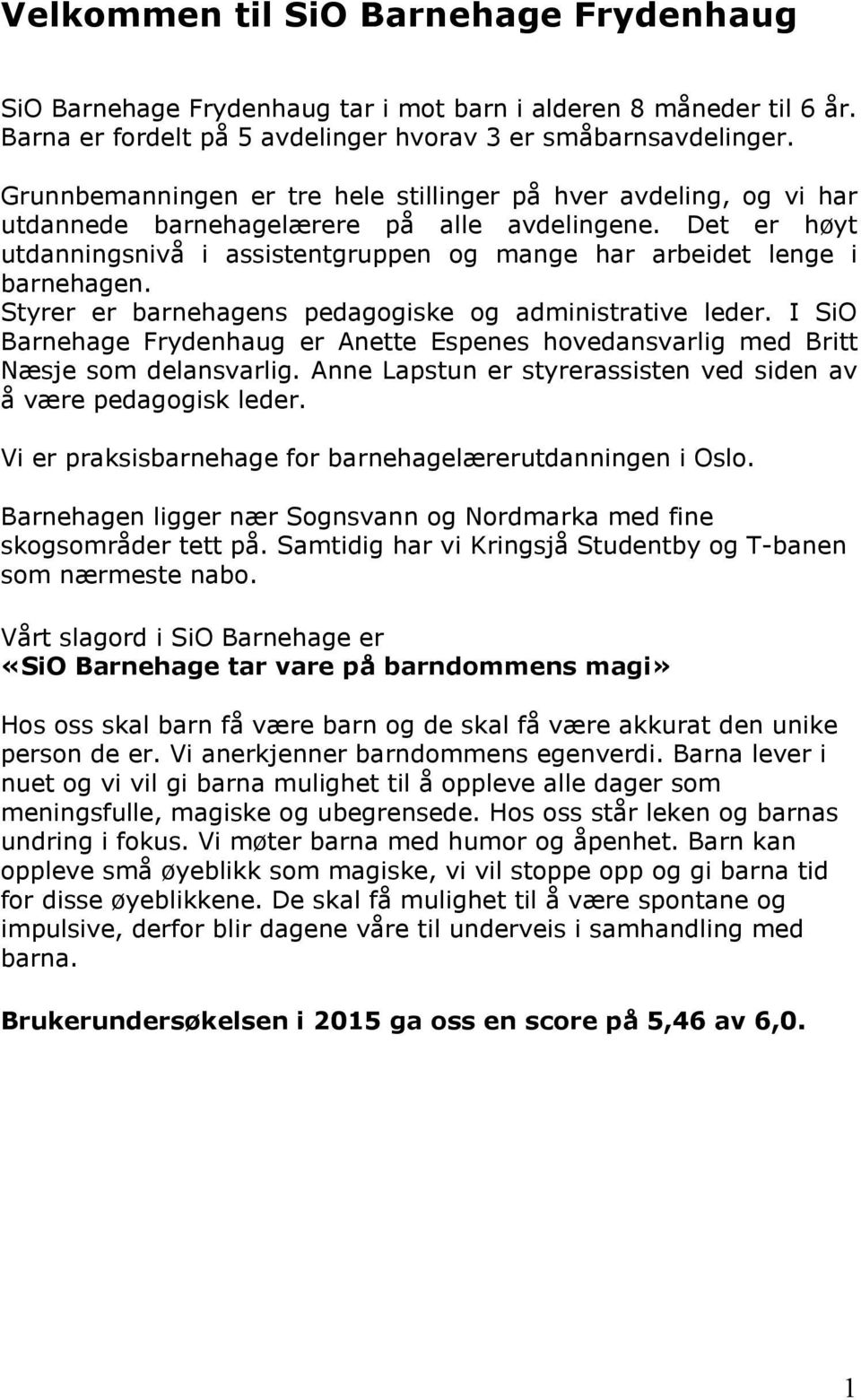 Det er høyt utdanningsnivå i assistentgruppen og mange har arbeidet lenge i barnehagen. Styrer er barnehagens pedagogiske og administrative leder.