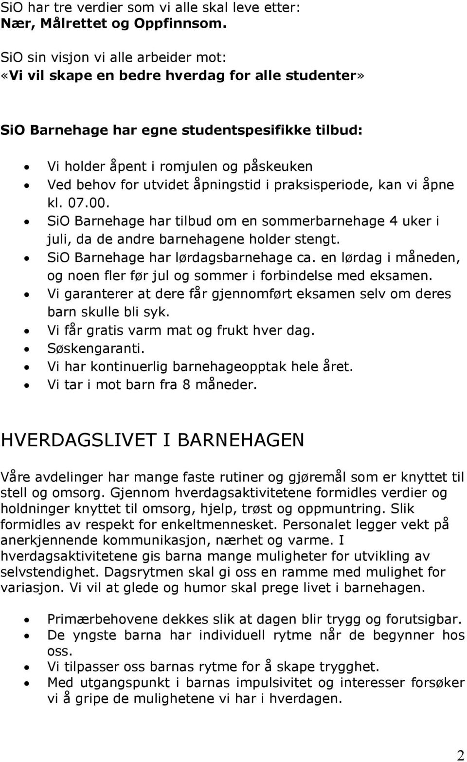 åpningstid i praksisperiode, kan vi åpne kl. 07.00. SiO Barnehage har tilbud om en sommerbarnehage 4 uker i juli, da de andre barnehagene holder stengt. SiO Barnehage har lørdagsbarnehage ca.