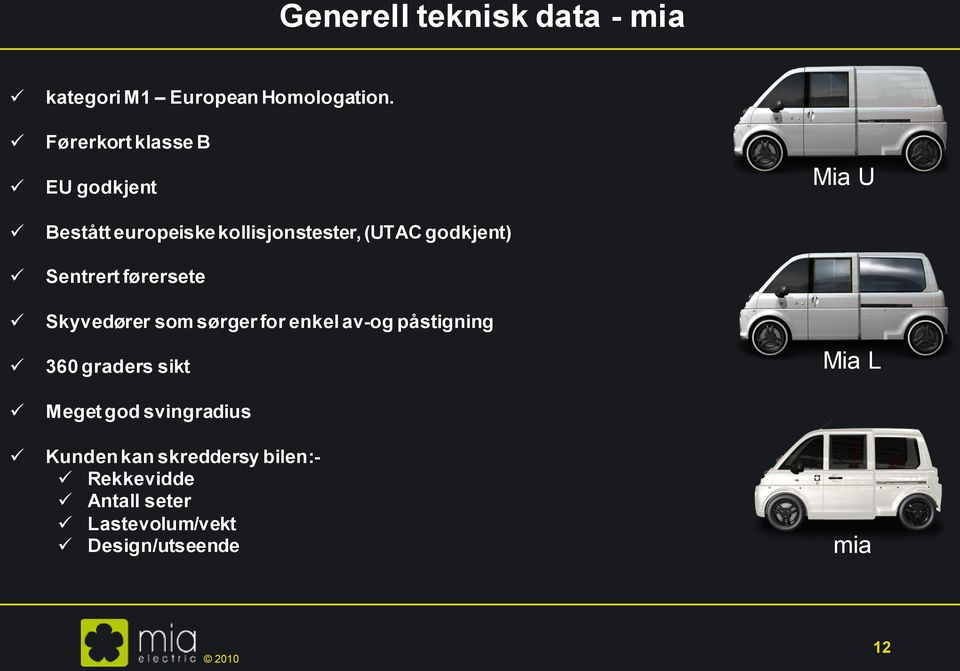 Sentrert førersete Skyvedører som sørger for enkel av-og påstigning 360 graders sikt