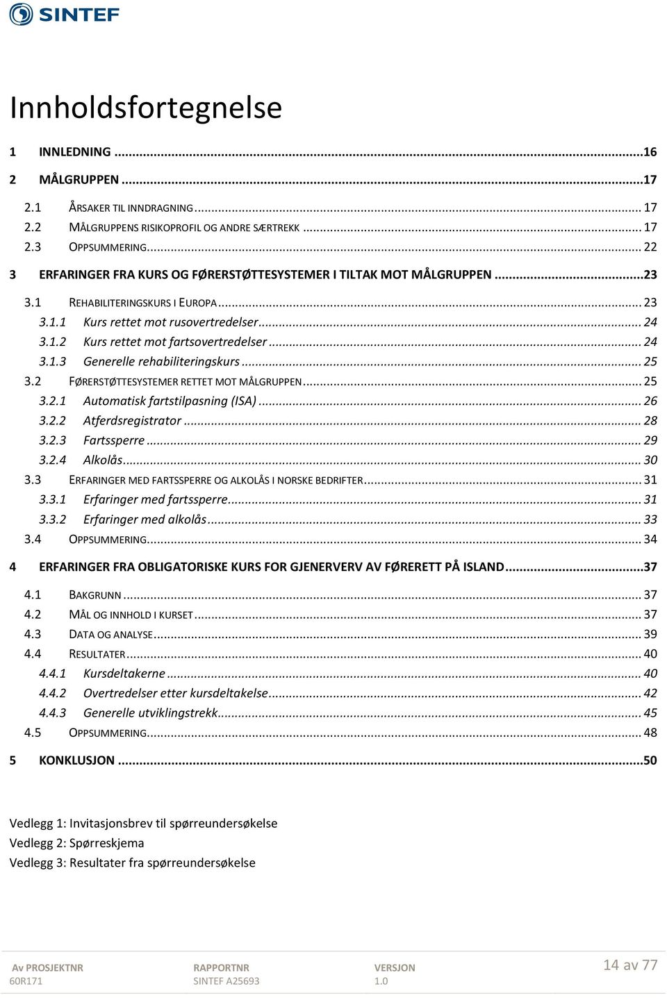 .. 24 3.1.3 Generelle rehabiliteringskurs... 25 3.2 FØRERSTØTTESYSTEMER RETTET MOT MÅLGRUPPEN... 25 3.2.1 Automatisk fartstilpasning (ISA)... 26 3.2.2 Atferdsregistrator... 28 3.2.3 Fartssperre... 29 3.